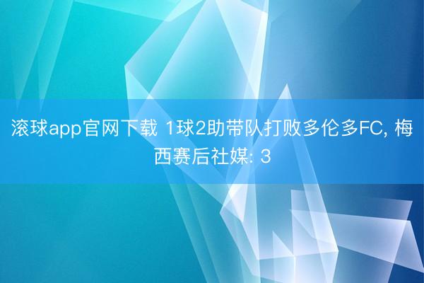 滚球app官网下载 1球2助带队打败多伦多FC， 梅西赛后社媒: 3
