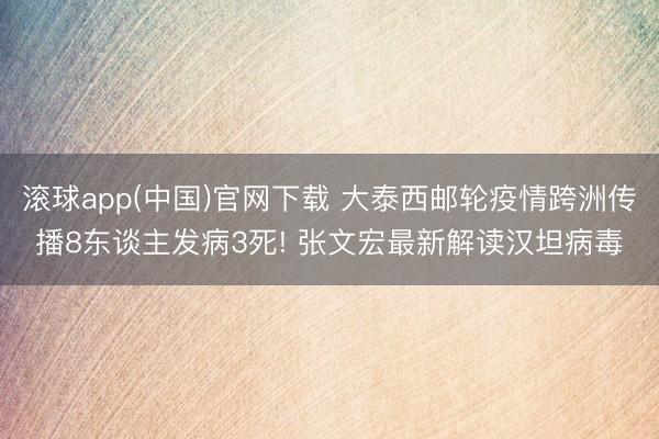 滚球app(中国)官网下载 大泰西邮轮疫情跨洲传播8东谈主发病3死! 张文宏最新解读汉坦病毒