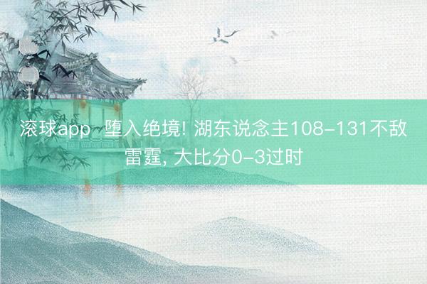 滚球app  堕入绝境! 湖东说念主108-131不敌雷霆， 大比分0-3过时