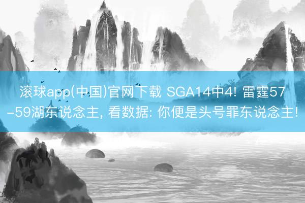 滚球app(中国)官网下载 SGA14中4! 雷霆57-59湖东说念主， 看数据: 你便是头号罪东说念主!