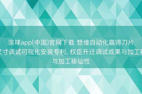 滚球app(中国)官网下载 想维自动化赢得刀片啮合尺寸调试可视化安装专利, 权臣升迁调试成果与加工褂讪性