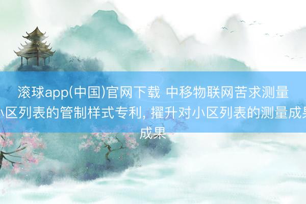 滚球app(中国)官网下载 中移物联网苦求测量小区列表的管制样式专利， 擢升对小区列表的测量成果