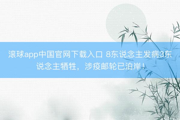 滚球app中国官网下载入口 8东说念主发病3东说念主牺牲，涉疫邮轮已泊岸！