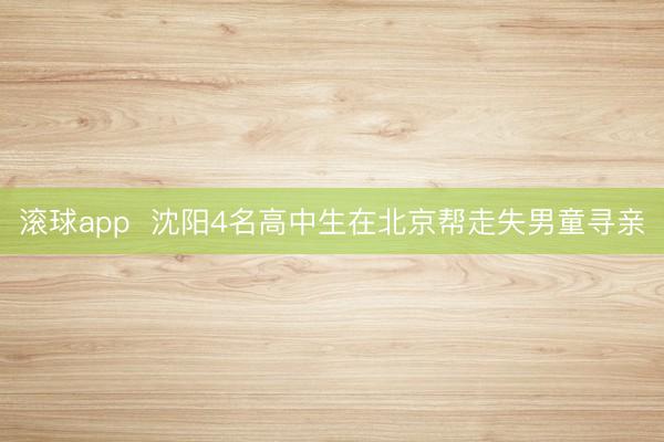 滚球app 沈阳4名高中生在北京帮走失男童寻亲
