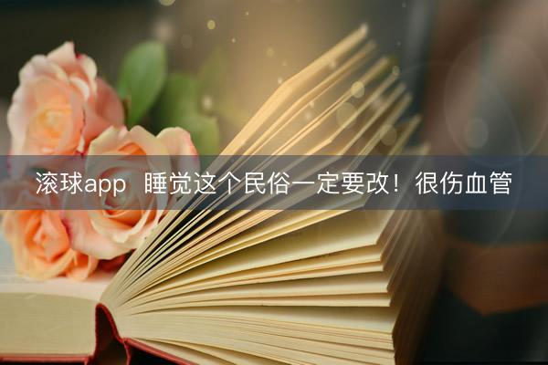 滚球app  睡觉这个民俗一定要改！很伤血管