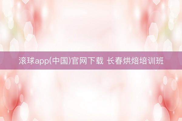 滚球app(中国)官网下载 长春烘焙培训班