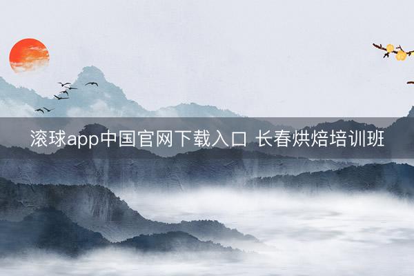 滚球app中国官网下载入口 长春烘焙培训班