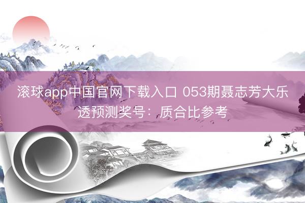 滚球app中国官网下载入口 053期聂志芳大乐透预测奖号：质合比参考