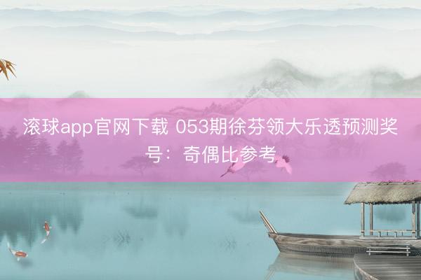 滚球app官网下载 053期徐芬领大乐透预测奖号:奇偶比参考