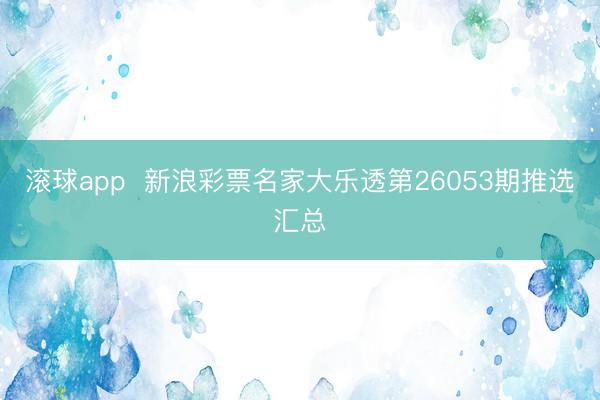 滚球app  新浪彩票名家大乐透第26053期推选汇总