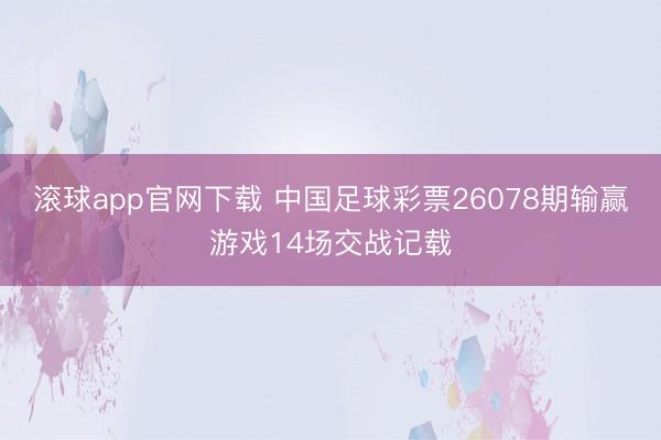 滚球app官网下载 中国足球彩票26078期输赢游戏14场交战记载