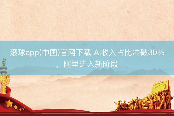 滚球app(中国)官网下载 AI收入占比冲破30%，阿里进入新阶段