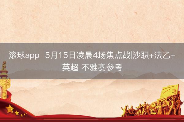滚球app  5月15日凌晨4场焦点战|沙职+法乙+英超 不雅赛参考
