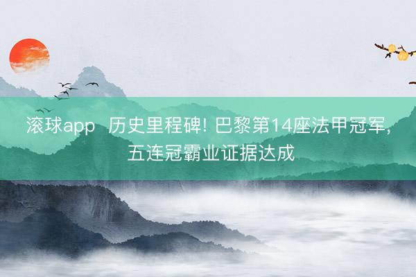 滚球app  历史里程碑! 巴黎第14座法甲冠军， 五连冠霸业证据达成
