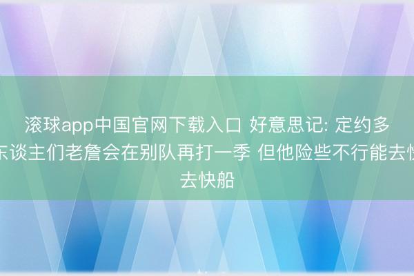 滚球app中国官网下载入口 好意思记: 定约多半东谈主们老詹会在别队再打一季 但他险些不行能去快船