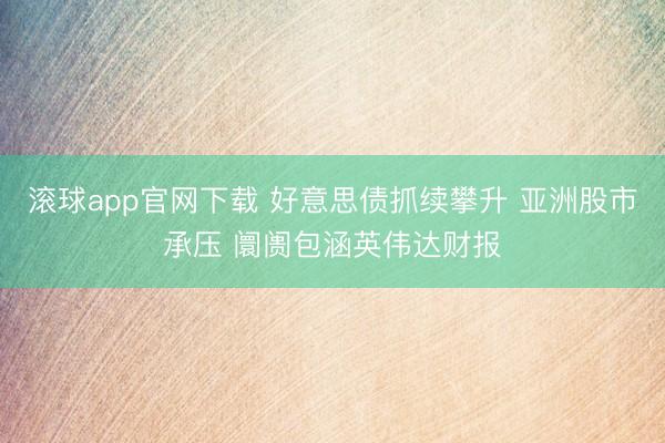 滚球app官网下载 好意思债抓续攀升 亚洲股市承压 阛阓包涵英伟达财报