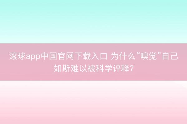 滚球app中国官网下载入口 为什么“嗅觉”自己如斯难以被科学评释?
