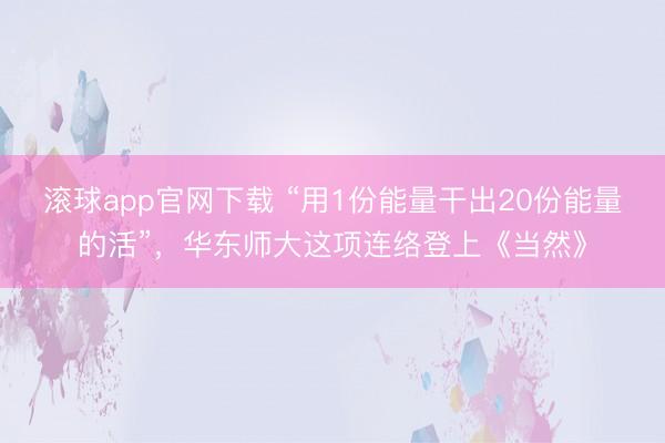 滚球app官网下载 “用1份能量干出20份能量的活”，华东师大这项连络登上《当然》