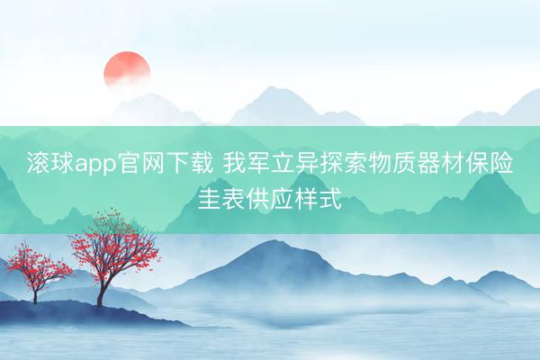 滚球app官网下载 我军立异探索物质器材保险圭表供应样式
