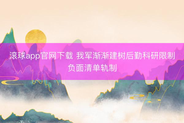 滚球app官网下载 我军渐渐建树后勤科研限制负面清单轨制
