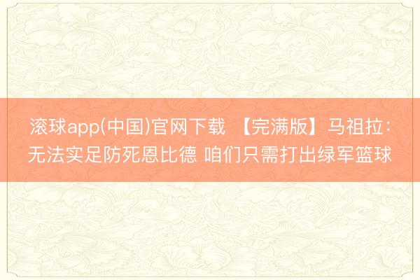滚球app(中国)官网下载 【完满版】马祖拉：无法实足防死恩比德 咱们只需打出绿军篮球