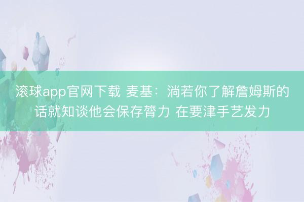滚球app官网下载 麦基：淌若你了解詹姆斯的话就知谈他会保存膂力 在要津手艺发力
