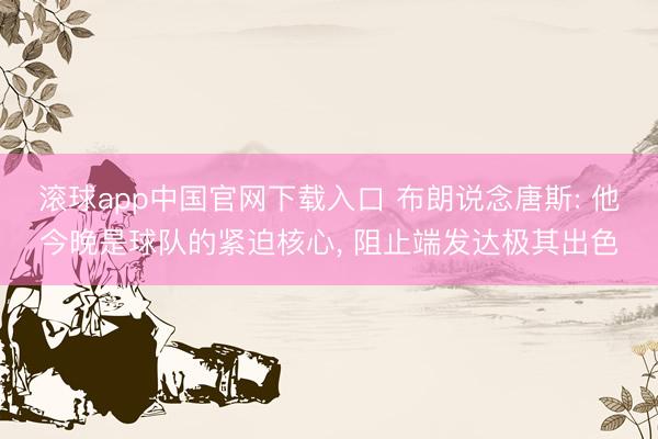 滚球app中国官网下载入口 布朗说念唐斯: 他今晚是球队的紧迫核心， 阻止端发达极其出色