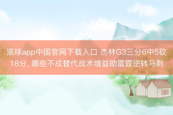 滚球app中国官网下载入口 杰林G3三分6中5砍18分， 哪些不成替代战术增益助雷霆逆转马刺