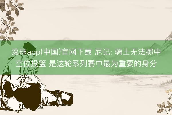 滚球app(中国)官网下载 尼记: 骑士无法掷中空位投篮 是这轮系列赛中最为重要的身分