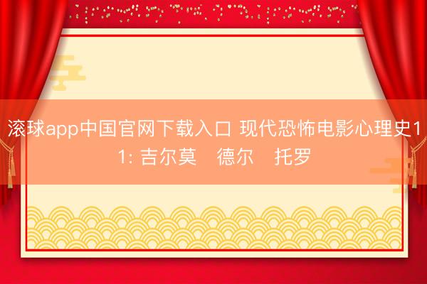 滚球app中国官网下载入口 现代恐怖电影心理史11: 吉尔莫・德尔・托罗