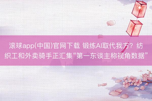 滚球app(中国)官网下载 锻练AI取代我方？纺织工和外卖骑手正汇集“第一东谈主称视角数据”