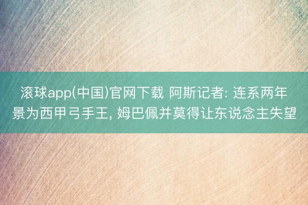 滚球app(中国)官网下载 阿斯记者: 连系两年景为西甲弓手王， 姆巴佩并莫得让东说念主失望