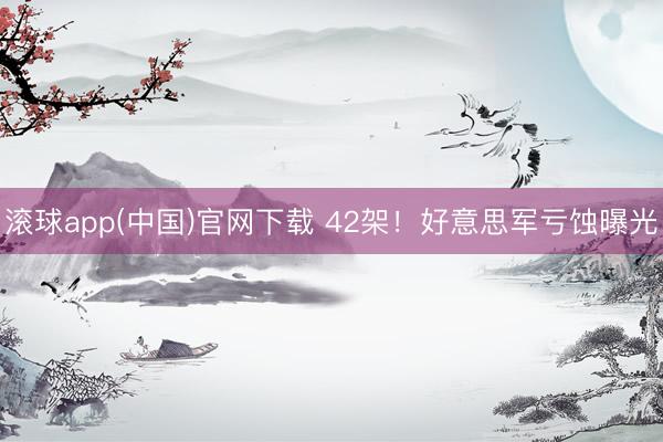 滚球app(中国)官网下载 42架！好意思军亏蚀曝光