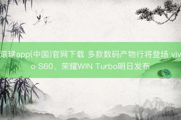 滚球app(中国)官网下载 多款数码产物行将登场 vivo S60、荣耀WIN Turbo明日发布