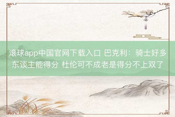 滚球app中国官网下载入口 巴克利：骑士好多东谈主能得分 杜伦可不成老是得分不上双了
