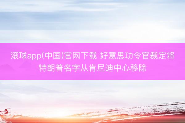 滚球app(中国)官网下载 好意思功令官裁定将特朗普名字从肯尼迪中心移除