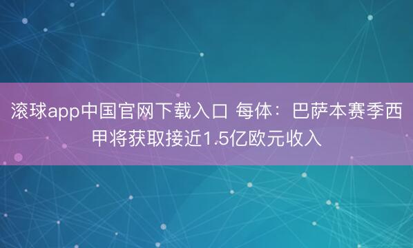 滚球app中国官网下载入口 每体：巴萨本赛季西甲将获取接近1.5亿欧元收入