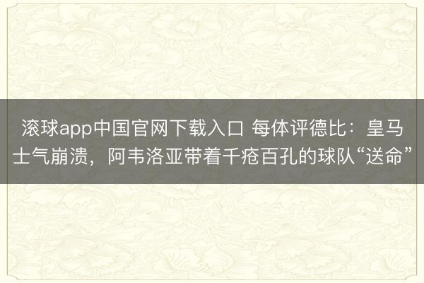 滚球app中国官网下载入口 每体评德比：皇马士气崩溃，阿韦洛亚带着千疮百孔的球队“送命”