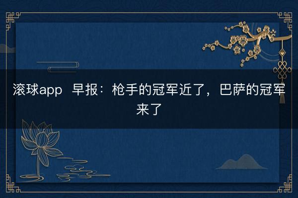 滚球app 早报:枪手的冠军近了,巴萨的冠军来了