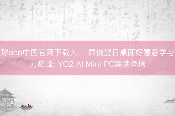 滚球app中国官网下载入口 界说翌日桌面好意思学与算力巅峰: YO2 AI Mini PC震荡登场