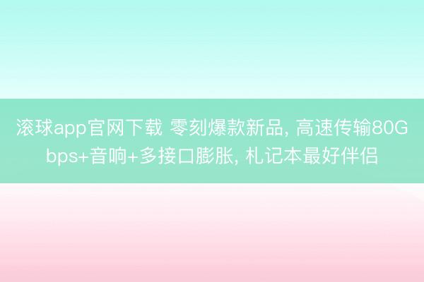 滚球app官网下载 零刻爆款新品， 高速传输80Gbps+音响+多接口膨胀， 札记本最好伴侣