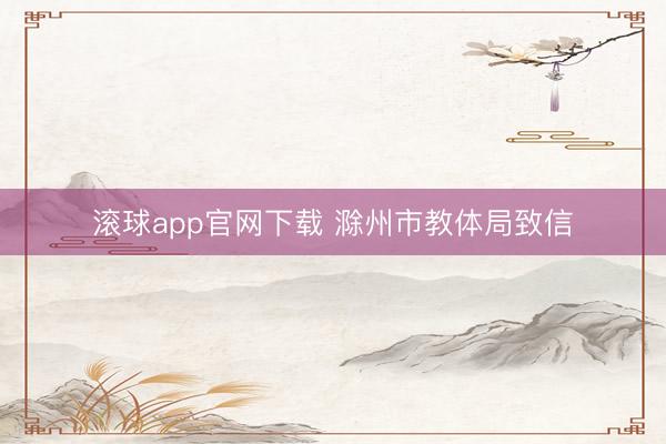 滚球app官网下载 滁州市教体局致信