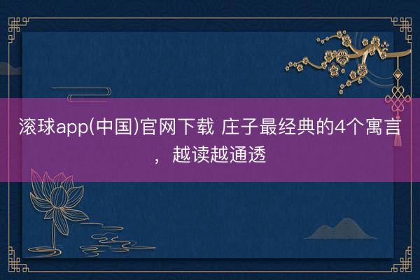 滚球app(中国)官网下载 庄子最经典的4个寓言，越读越通透