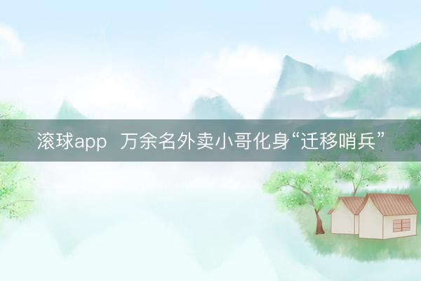 滚球app  万余名外卖小哥化身“迁移哨兵”
