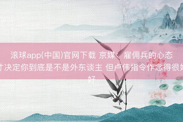 滚球app(中国)官网下载 京媒：雇佣兵的心态才