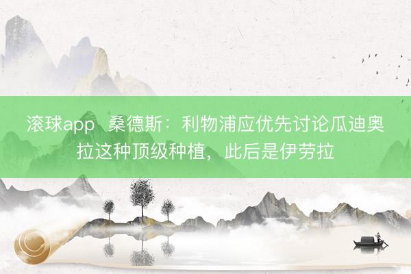 滚球app  桑德斯：利物浦应优先讨论瓜迪奥拉这种顶级种植，此后是伊劳拉