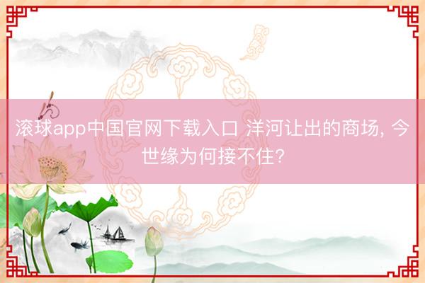 滚球app中国官网下载入口 洋河让出的商场， 今世缘为何接不住?