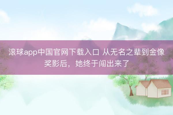 滚球app中国官网下载入口 从无名之辈到金像奖影后，她终于闯出来了