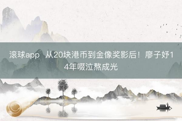 滚球app 从20块港币到金像奖影后!廖子妤14年啜泣熬成光