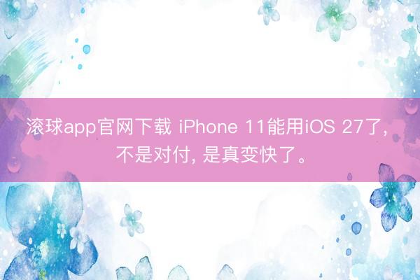 滚球app官网下载 iPhone 11能用iOS 27了， 不是对付， 是真变快了。